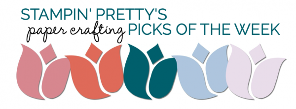 Stampin' Pretty Paper Crafting Picks of the Week